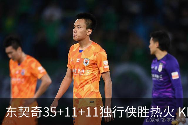 东契奇35+11+11独行侠胜热火 KD35分太阳擒龙
