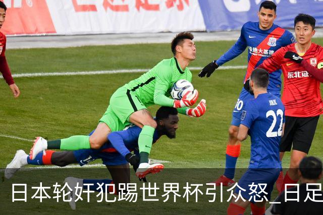 日本轮奸犯踢世界杯引众怒 日足协沉默+裁剪大合影